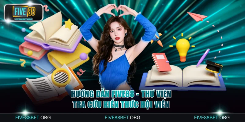 Hướng Dẫn FIVE88 - Thư Viện Tra Cứu Kiến Thức Hội Viên