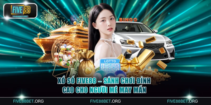 Xổ Số FIVE88 – Sảnh Chơi Đỉnh Cao Cho Người Mê May Mắn