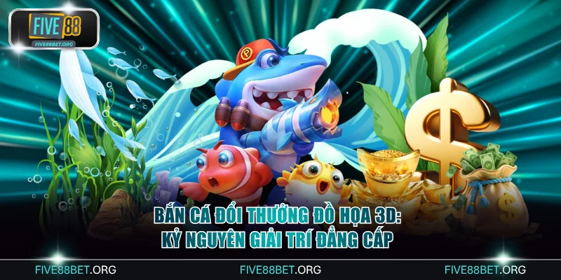 Bắn Cá Đổi Thưởng Đồ Họa 3D