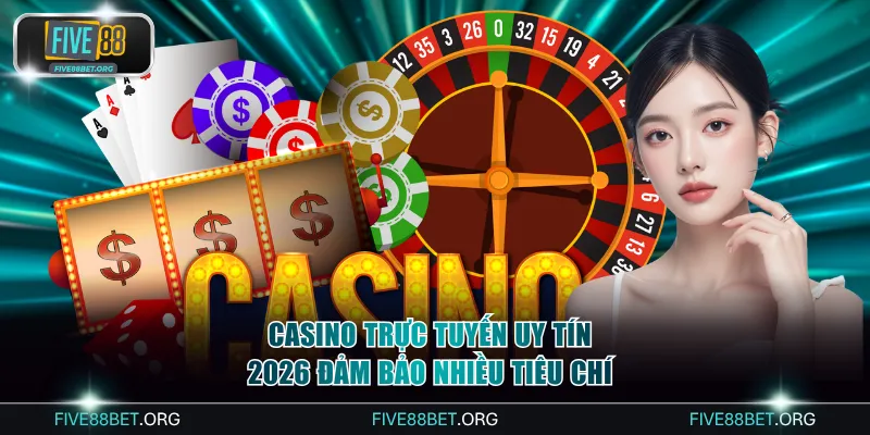 Casino trực tuyến uy tín 2026 đảm bảo nhiều tiêu chí