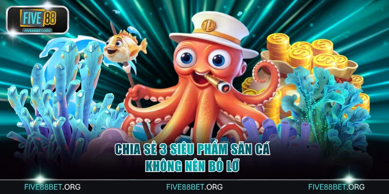 Chia sẻ 3 siêu phẩm săn cá không nên bỏ lỡ