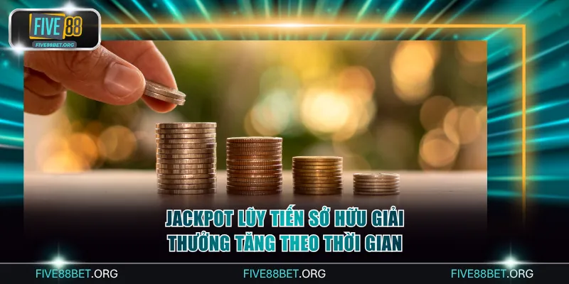 Jackpot lũy tiến sở hữu giải thưởng tăng theo thời gian