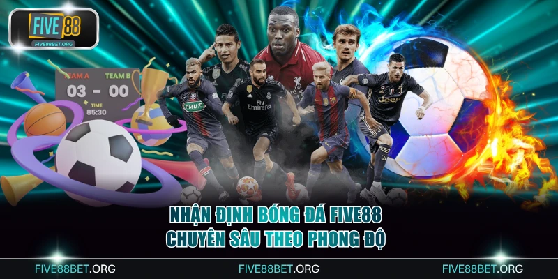 Nhận định bóng đá Five88 chuyên sâu theo phong độ